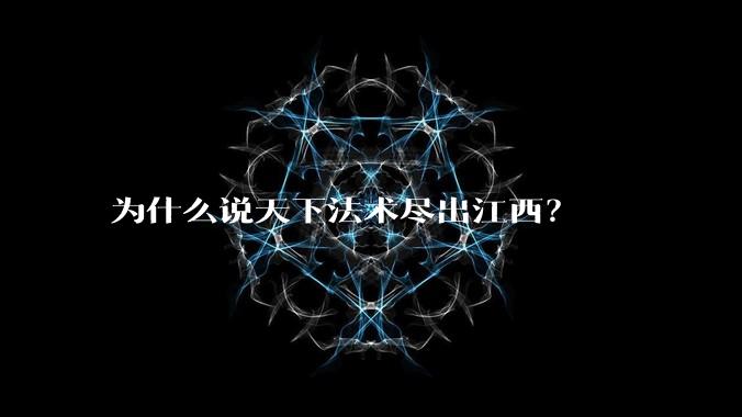 为什么说天下法术尽出江西？